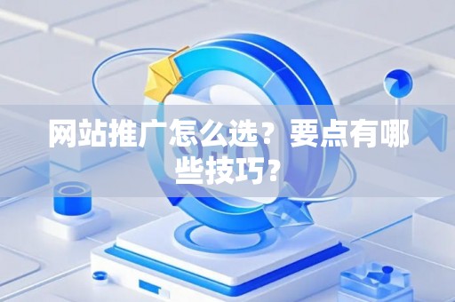 网站推广怎么选？要点有哪些技巧？