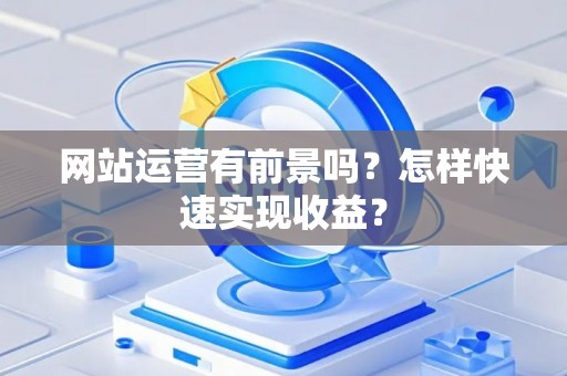 网站运营有前景吗？怎样快速实现收益？