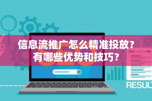 信息流推广怎么精准投放？有哪些优势和技巧？