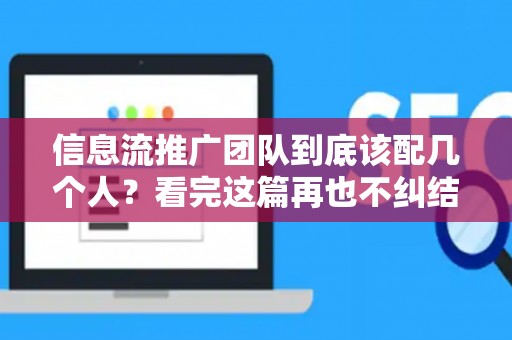 信息流推广团队到底该配几个人？看完这篇再也不纠结