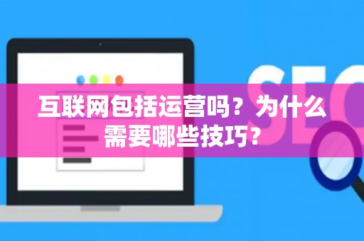 互联网包括运营吗？为什么需要哪些技巧？