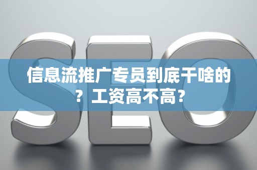 信息流推广专员到底干啥的？工资高不高？