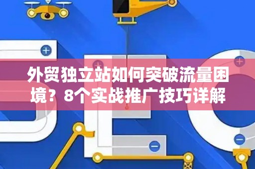 外贸独立站如何突破流量困境？8个实战推广技巧详解
