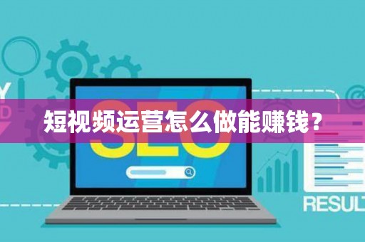 短视频运营怎么做能赚钱？
