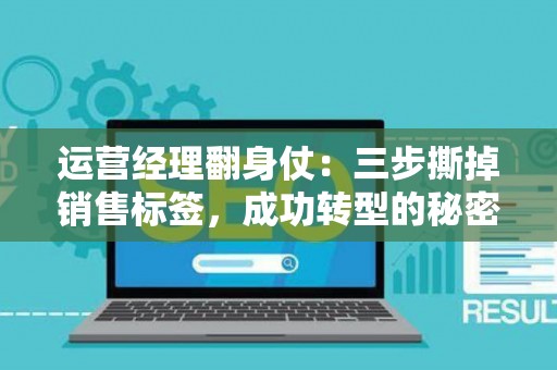 运营经理翻身仗：三步撕掉销售标签，成功转型的秘密武器