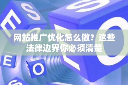 网站推广优化怎么做？这些法律边界你必须清楚