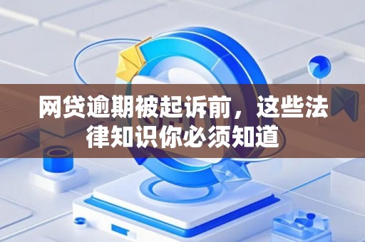 网贷逾期被起诉前，这些法律知识你必须知道