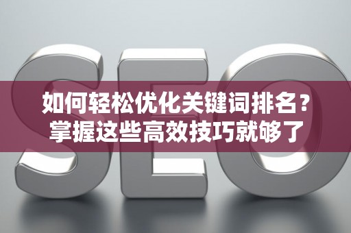 如何轻松优化关键词排名？掌握这些高效技巧就够了