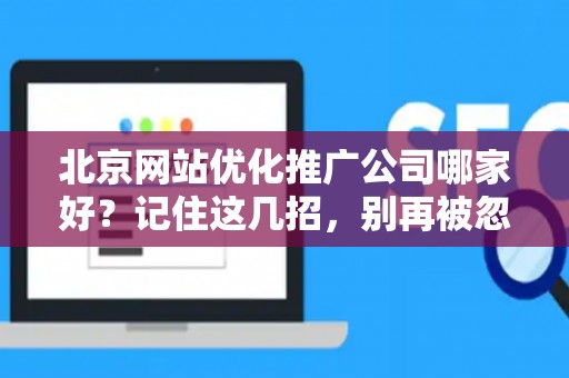 北京网站优化推广公司哪家好？记住这几招，别再被忽悠！