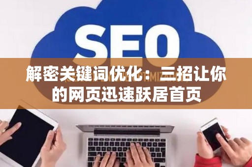 解密关键词优化：三招让你的网页迅速跃居首页