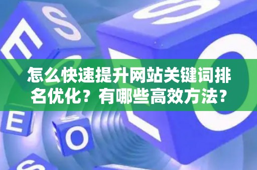怎么快速提升网站关键词排名优化？有哪些高效方法？