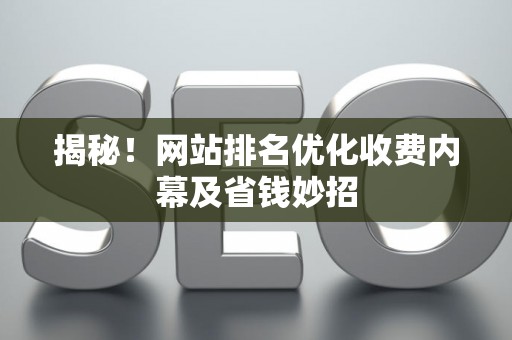 揭秘！网站排名优化收费内幕及省钱妙招