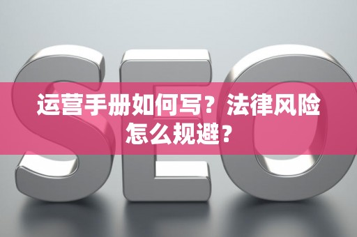 运营手册如何写？法律风险怎么规避？