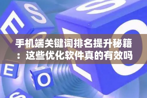 手机端关键词排名提升秘籍：这些优化软件真的有效吗？