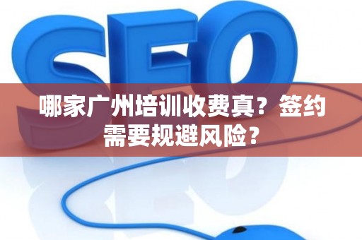 哪家广州培训收费真？签约需要规避风险？