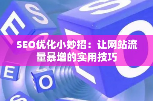 SEO优化小妙招：让网站流量暴增的实用技巧