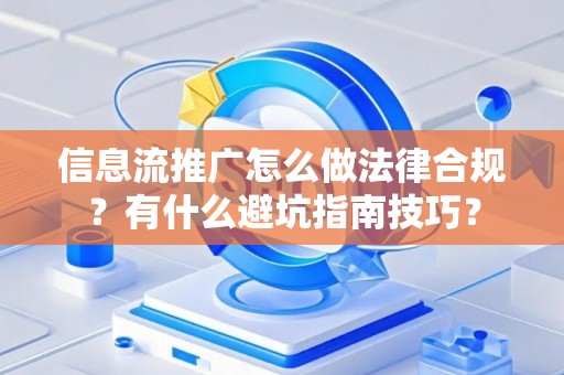 信息流推广怎么做法律合规？有什么避坑指南技巧？
