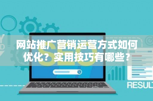 网站推广营销运营方式如何优化？实用技巧有哪些？