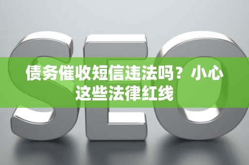 债务催收短信违法吗？小心这些法律红线