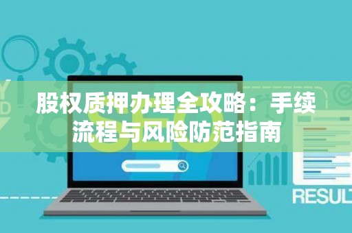 股权质押办理全攻略：手续流程与风险防范指南