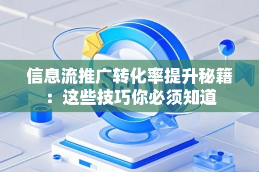 信息流推广转化率提升秘籍：这些技巧你必须知道