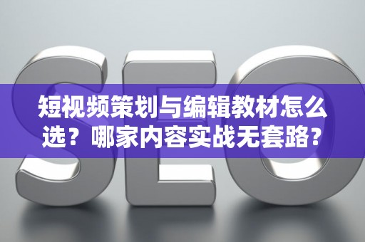 短视频策划与编辑教材怎么选？哪家内容实战无套路？
