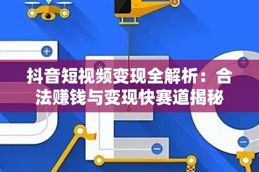 抖音短视频变现全解析：合法赚钱与变现快赛道揭秘