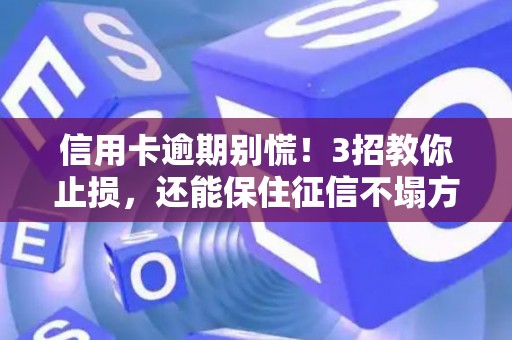 信用卡逾期别慌！3招教你止损，还能保住征信不塌方
