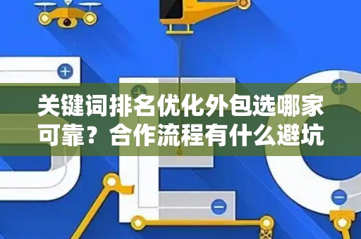 关键词排名优化外包选哪家可靠？合作流程有什么避坑技巧？
