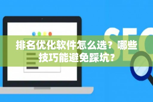 排名优化软件怎么选？哪些技巧能避免踩坑？