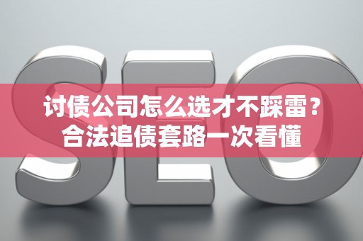 讨债公司怎么选才不踩雷？合法追债套路一次看懂