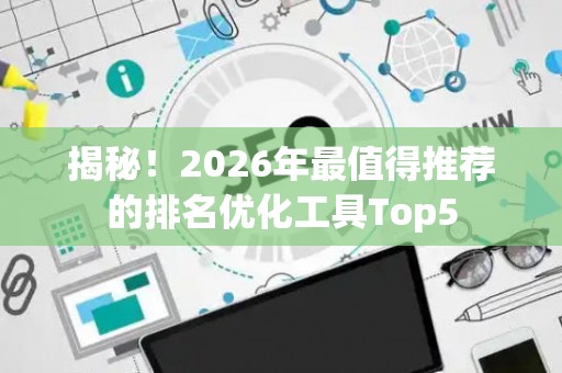 揭秘！2026年最值得推荐的排名优化工具Top5