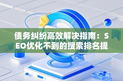 债务纠纷高效解决指南：SEO优化不到的搜索排名提升法