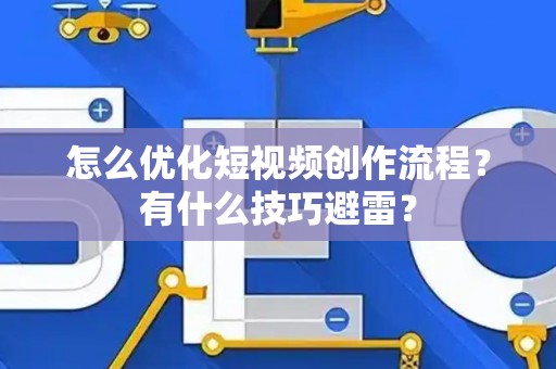 怎么优化短视频创作流程？有什么技巧避雷？