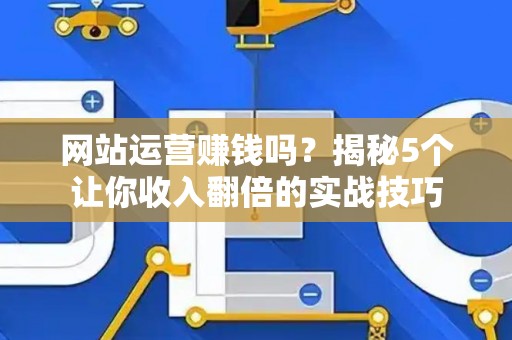 网站运营赚钱吗？揭秘5个让你收入翻倍的实战技巧