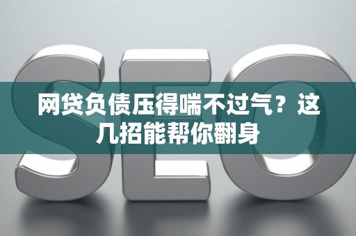 网贷负债压得喘不过气？这几招能帮你翻身