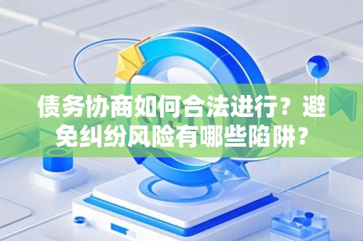 债务协商如何合法进行？避免纠纷风险有哪些陷阱？
