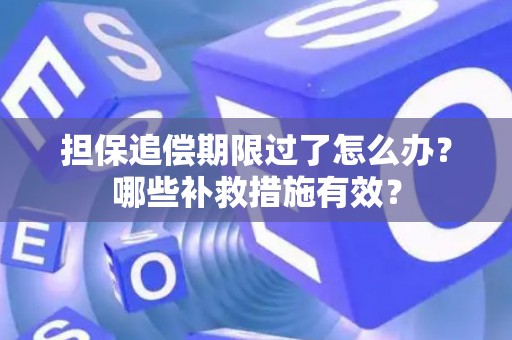 担保追偿期限过了怎么办？哪些补救措施有效？