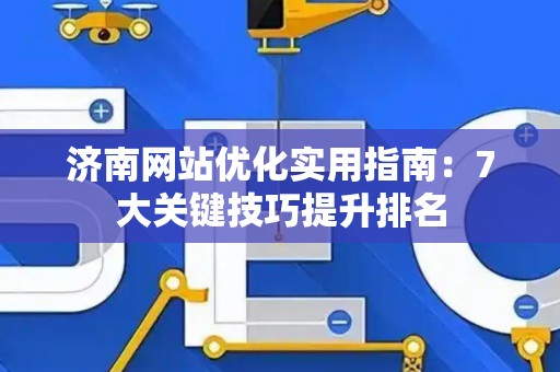 济南网站优化实用指南：7大关键技巧提升排名