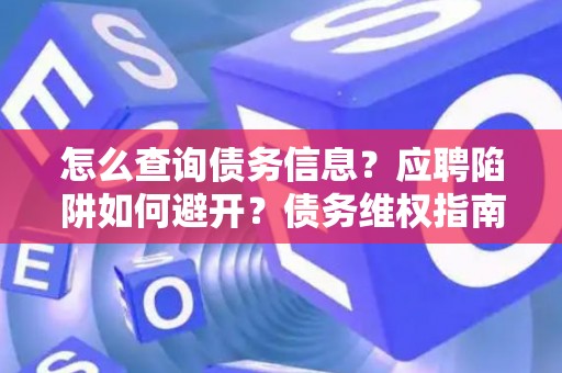 怎么查询债务信息？应聘陷阱如何避开？债务维权指南