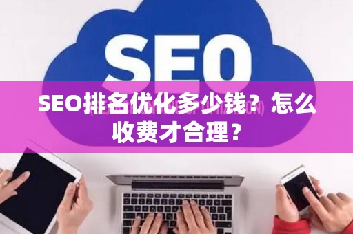SEO排名优化多少钱？怎么收费才合理？