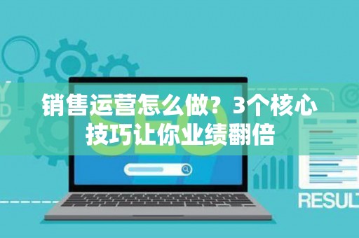销售运营怎么做？3个核心技巧让你业绩翻倍
