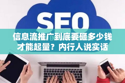 信息流推广到底要砸多少钱才能起量？内行人说实话