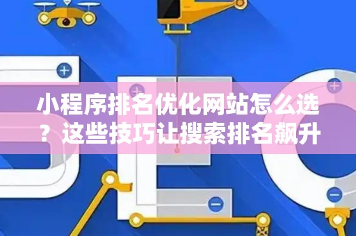 小程序排名优化网站怎么选？这些技巧让搜索排名飙升