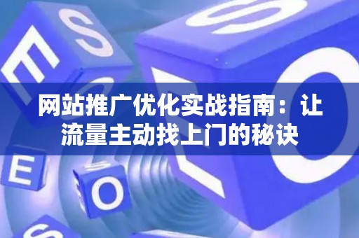 网站推广优化实战指南：让流量主动找上门的秘诀