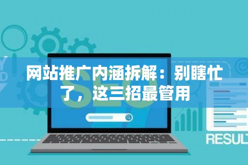 网站推广内涵拆解：别瞎忙了，这三招最管用