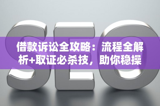借款诉讼全攻略：流程全解析+取证必杀技，助你稳操胜券