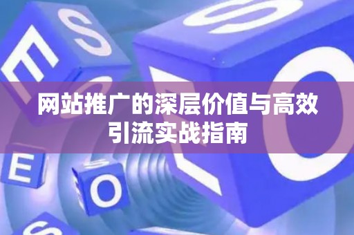 网站推广的深层价值与高效引流实战指南