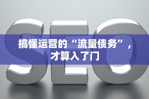 搞懂运营的“流量债务”，才算入了门