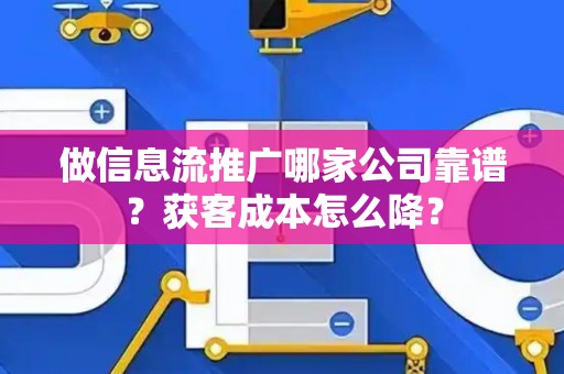做信息流推广哪家公司靠谱？获客成本怎么降？